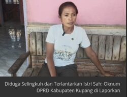 Dituding Selingkuh dan Terlantarkan Istri Sah: Oknum DPRD Kabupaten Kupang Dilaporkan